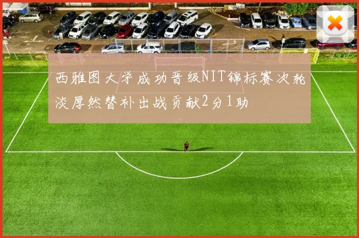 西雅图大学成功晋级NIT锦标赛次轮淡厚然替补出战贡献2分1助